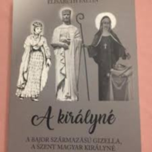 Elisabeth Faltin - A Kir�lyn�-Bajor Gizella a Szent magyar kir�lyn�