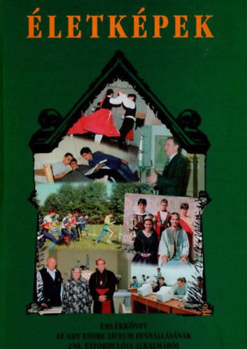 �letk�pek - Eml�kk�nyv az Ady Endre L�ceum fenn�ll�s�nak 230. �vfordul�ja alkalm�b�l