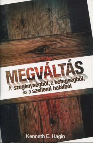 Kenneth E. Hagin - Megvlts - A szegnysgbl, a betegsgbl, s a szellemi hallbl