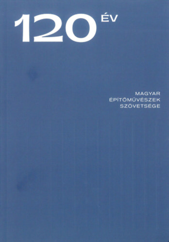Szeg Gyrgy  (szerk.), Botzheim Blint (szerk.) Gtz Eszter (szerk.) - 120 v - Magyar ptmvszek Szvetsge