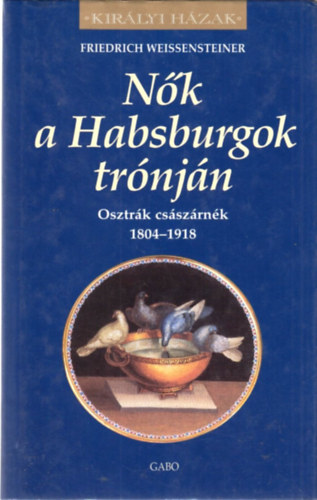 Nk a habsburgok trnjn - Osztrk csszrnk 1804-1918 (Kirlyi hzak)