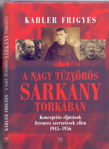 Kahler Frigyes - A nagy ,,tzvrs srkny" torkban - Koncepcis eljrsok ferences szerzetesek ellen 1945-1956