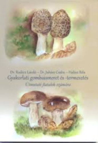 Dr. Dr. Juhsz Csaba, Halsz Bla Radcz Lszl - Gyakorlati gombaismeret s -termeszts - tmutat fiatalok szmra