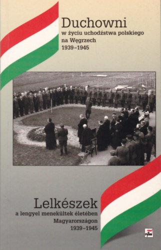 Duchowni w zyciu uchodzstwa polskiego na Wegrzech 1939-1945 / Lelkszek a lengyel menekltek letben Magyarorszgon 1939-1945