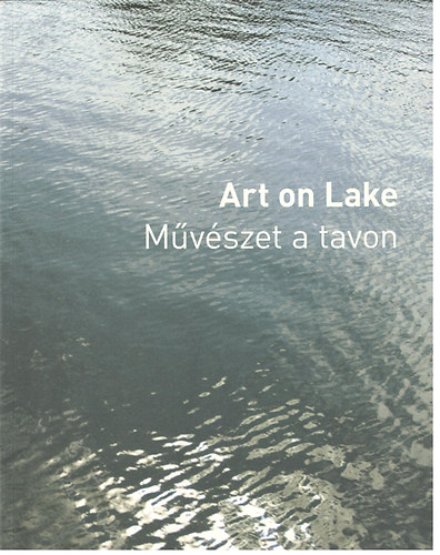 Bod Katalin  (szerk.); Fitz Pter (szerk.) - Art on Lake - Mvszet a tavon