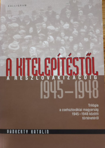 A kiteleptstl a reszlovakizciig - Trilgia a csehszlovkiai magyarsg 1945-1948 kztti trtnetrl