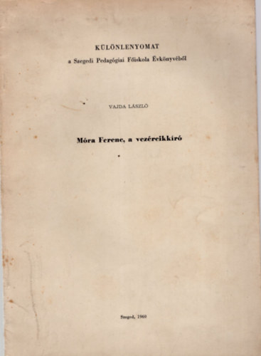 M�ra Ferenc, a vez�rcikk�r�- K�l�nlenyomat a Szegedi Pedag�giai f�iskola �vk�nyv�b�l