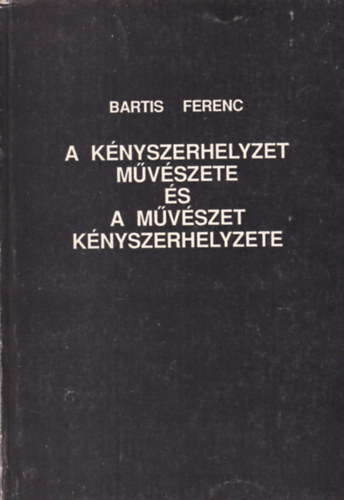 Bartis Ferenc - A knyszerhelyzet mvszete s a mvszet knyszerhelyzete