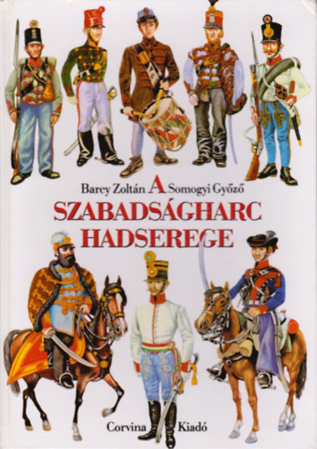 A szabads�gharc hadserege (1848/49 katonai szervezete, egyenruh�i �s fegyverzete)