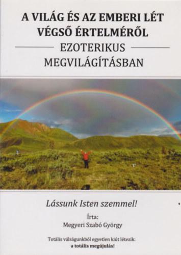 A vilg s az emberi lt vgs rtelmrl ezoterikus megvilgtsban - Lssunk Isten szemmel!
