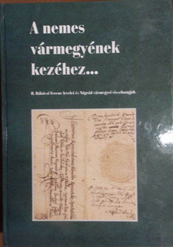 A nemes v�rmegy�nek kez�hez... - II. R�k�czi Ferenc levelei �s N�gr�d v�rmegyei visszhangjuk