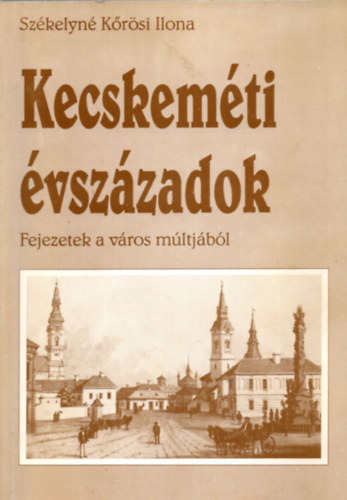Kecskemti vszzadok. Fejezetek a vros mltjbl