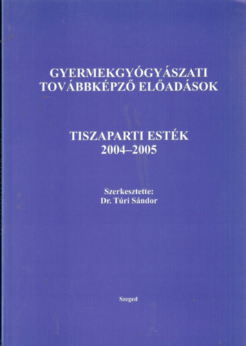 Tri Sndor  (szerk.) - Gyermekgygyszati tovbbkpz eladsok Tiszaparti estk 2004-2005