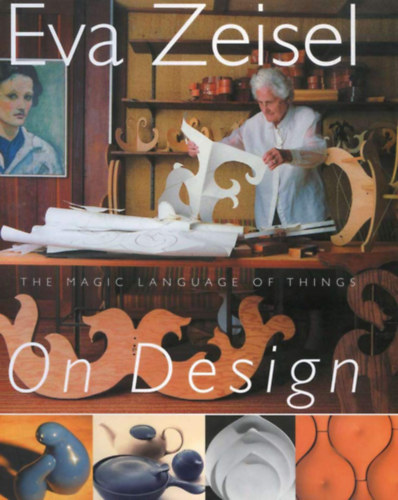 Eva Zeisel On Design: The Magic Language of Things (Eva Zeisel a tervezsrl: A dolgok varzslatos nyelve)