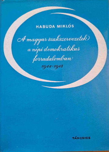 A magyar szakszervezetek a npi demokratikus forradalomban 1944-1948