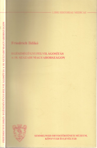 Friedrich Ildik� - Eg�szs�g�gyi felvil�gos�t�s a 18. sz�zadi Magyarorsz�gon