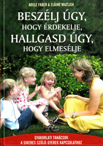 Elaine Mazlish; Adele Faber - Beszlj gy, hogy rdekelje, hallgasd gy, hogy elmeslje