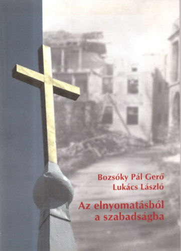 Lukcs Lszl; Bozsky Pl Ger - Az elnyomatsbl a szabadsgba (Az egyhz Magyarorszgon 1945-2001)