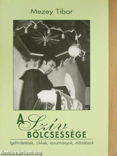 Mezey Tibor - A sz�v b�lcsess�ge - Igehirdet�sek, cikkek, tanulm�nyok, el�ad�sok