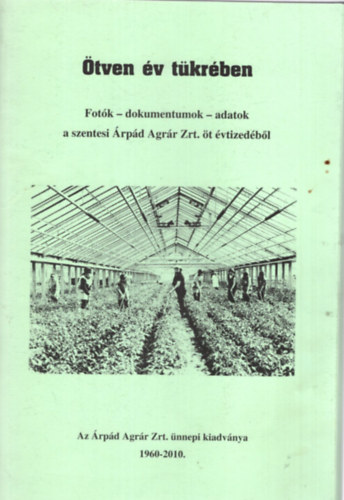 tven v tkrben- Fotk-dokumentumok-adatok a szentesi rpd Agrr Zrt. t vtizedbl 1960-2010
