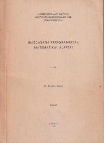 Dr. Bacskay Zoltn - Gazdasgi programozs matematikai alapjai I. rsz - Agrrtudomnyi Egyetem Mezgazdasgtudomnyi Kar - zemszervezsi szak 1970