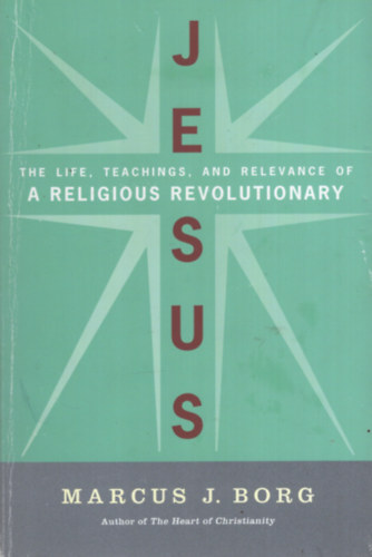 Marcus J. Borg - Jesus: The Life, Teachings, and Relevance of a Religious Revolutionary