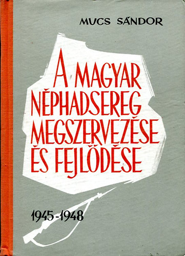 Mucs S�ndor - A Magyar N�phadsereg megszervez�se �s fejl�d�se (1945-1948)