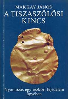 Makkay J�nos - A tiszasz�l�si kincs- Nyomoz�s egy r�zkori fejedelem �gy�ben