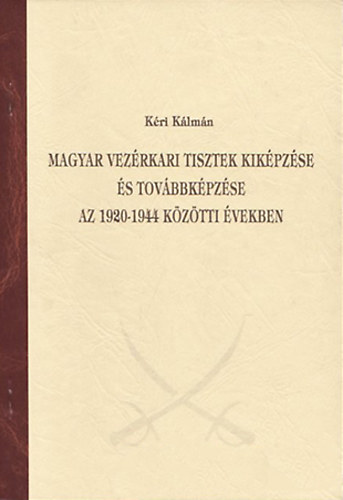 K�ri K�lm�n - Magyar vez�rkari tisztek kik�pz�se �s tov�bbk�pz�se az 1920-1944 k�z�tti �vekben