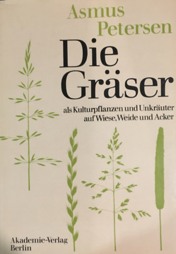 Asmus Petersen - Die Gr�ser als Kulturpflanzen und Unkr�uter auf Wiese, Weide und Acker