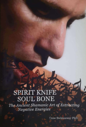 Crow Swimsaway - Spirit Knife, Soul Bone: The Ancient Shamanic Art of Extracting Negative Energies