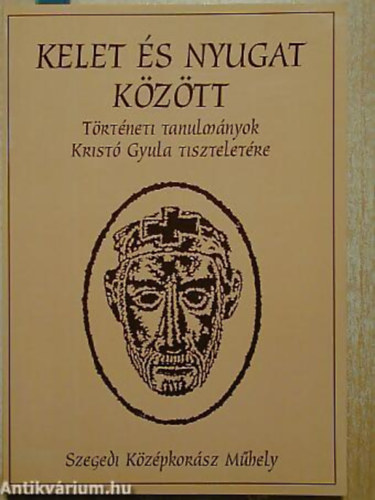 Kelet s nyugat kztt TRTNETI TANULMNYOK KRIST GYULA TISZTELETRE