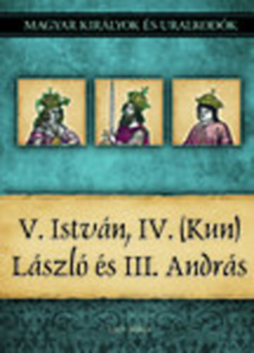 V. Istvn, IV. (Kun) Lszl s III. Andrs (Magyar kirlyok s uralkodk 9.)