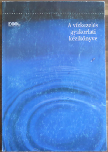 A v�zkezel�s gyakorlati k�zik�nyve: A v�z jellemz�i, viselked�se - A v�z k�l�nf�le felhaszn�l�saikor sz�ks�ges elj�r�sok