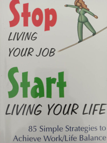 Stop Living your job - Start living your life (Hagyja abba, hogy a munka miatt l - Kezdje el lni az lett - Angol nyelv)