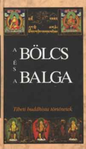 Lengyel Zoltn; Szegedi Mnika  (szerk.) - A blcs s a balga - Tibeti buddhista trtnetek