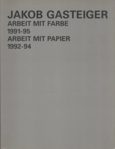 Jakob Gasteiger: Arbeit Mit Farbe 1991 - 95, Arbeit Mit Papier 1992 - 94.