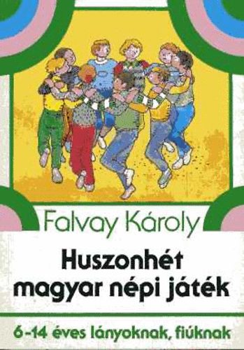Falvay Kroly - Huszonht magyar npi jtk (6-14 ves lnyoknak, fiknak)