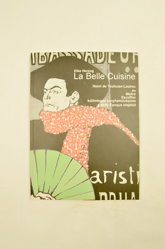 La Belle Cuisine Henri de Toulouse- Lautrec s Maitre Escoffier klnleges konyhamvszete a Belle poque idejbl.