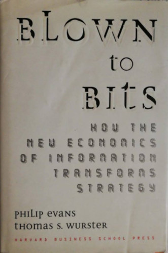Philip Evans - Thomas S. Wurster - Blown to Bits: How the New Economics of Information Transforms Strategy