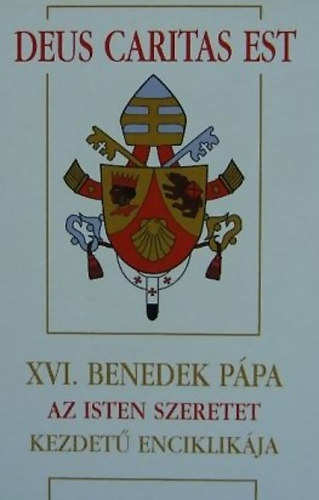 Ratzinger Joseph  (XVI. Benedek p�pa) - Deus Caritas Est: XVI. Benedek p�pa Az Isten szeretet kezdet� enciklik�ja a p�sp�k�knek, a papoknak �s a diak�nusoknak, az Istennek szentelt szem�lyeknek �s minden krisztush�v�nek a kereszt�ny szeretetr�l