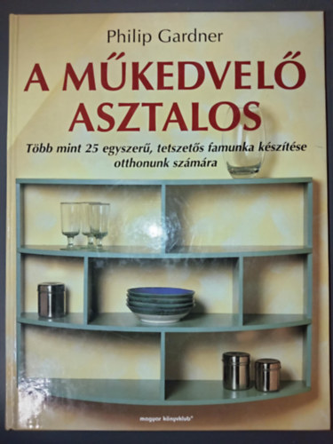 A mkedvel asztalos - Tbb mint 25 egyszer, tetszets famunka ksztse otthonunk szmra