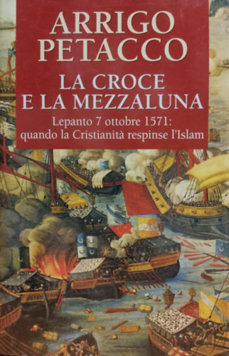 La croce e la mezzaluna Lepanto 7 ottobre 1571: quando la Cristianita respinse l'Islam