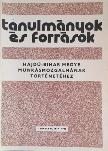 Tanulmnyok s forrsok Hajd-Bihar megye munksmozgalmnak trtnethez