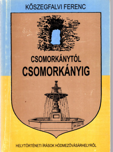 Csomork�nyt�l Csomork�nyig - Helyismereti �r�sok H�dmez�v�s�rhelyr�l