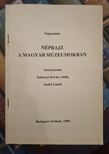 Separatum - N�prajz a Magyar M�zeumokban - A Csongr�d Megyei M�zeumok n�prajzi gy�jtem�nyei �s tudom�nyos munk�ja (k�l�nlenyomat)
