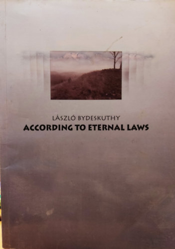 Bydeskuthy Lszl - According to Eternal Laws - A Book on the Philosophical Wisdom of Life (Az rk trvnyek szerint - Knyv az letfilozfiai blcsessgrl)