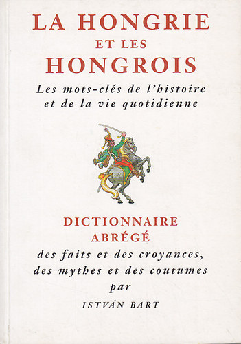 Bart Istv�n - La Hongrie et les Hongrois: Les mots-cl�s de l'histoire et de la vie quotidienne.