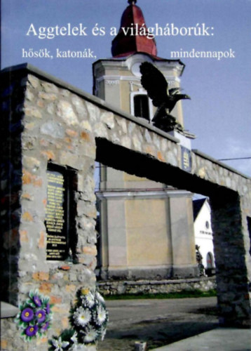 Aggtelek �s a vil�gh�bor�k: h�s�k, katon�k, mindennapok