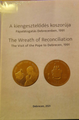 A kiengesztelds koszorja: Ppraltogats Debrecenben, 1991 - The Wreath Of Reconciliation, The Visit of the Pope to Debrecen 1991 (magyar angol)